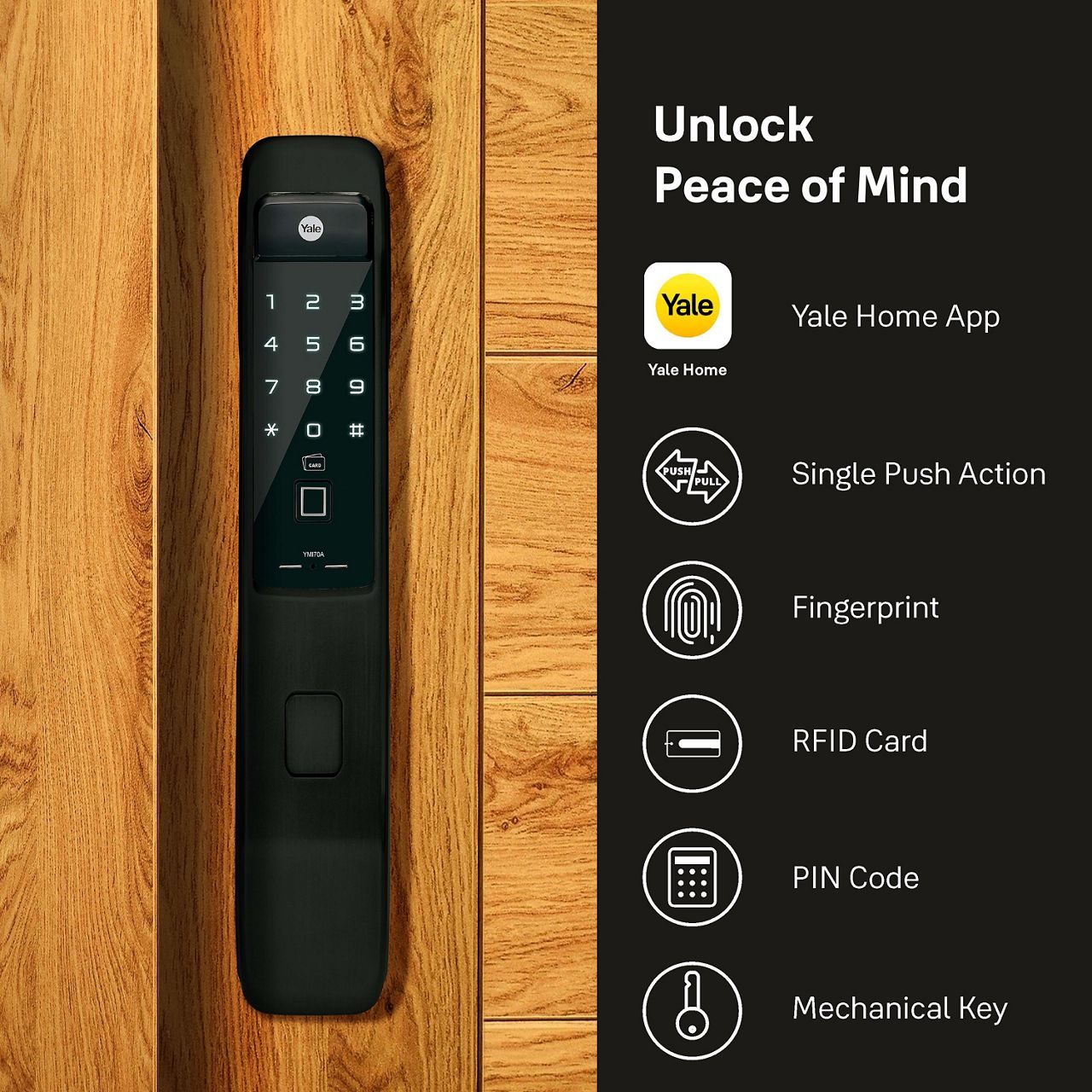This all-new Push Pull Smart Lock YMI70A allows you to open door in various ways, so you can enjoy the access option either via fingerprint scan, personalized PIN code, RFID key tag or simply via Yale Home App.